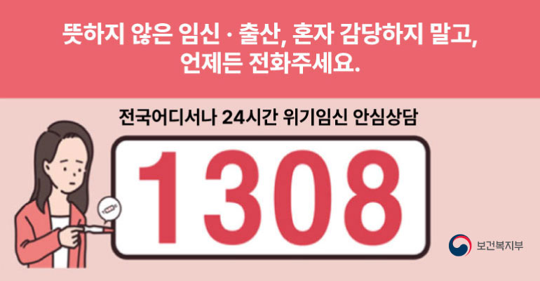 뜻하지 않은 임신·출산 혼자 감당하지말고, 언제든 전화주세요. 전국어디서나 24시간 위기임신 안심상담 1308 - 보건복지부